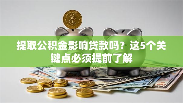 提取公积金影响贷款吗？这5个关键点必须提前了解
