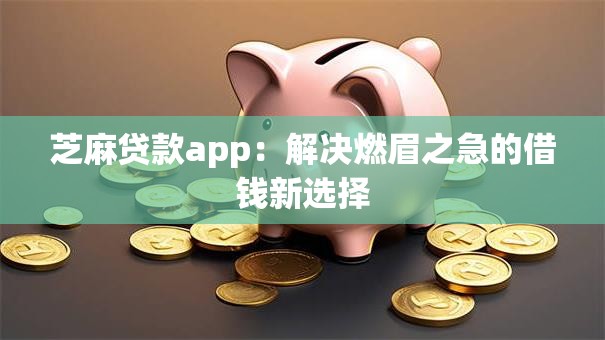 芝麻贷款app：解决燃眉之急的借钱新选择