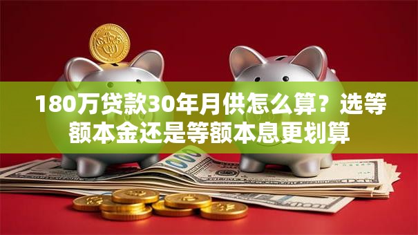 180万贷款30年月供怎么算？选等额本金还是等额本息更划算