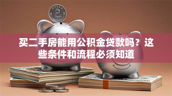 买二手房能用公积金贷款吗？这些条件和流程必须知道