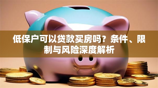 低保户可以贷款买房吗？条件、限制与风险深度解析