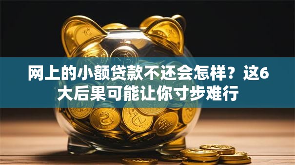 网上的小额贷款不还会怎样？这6大后果可能让你寸步难行