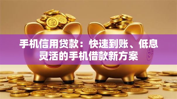 手机信用贷款：快速到账、低息灵活的手机借款新方案