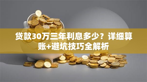 贷款30万三年利息多少？详细算账+避坑技巧全解析