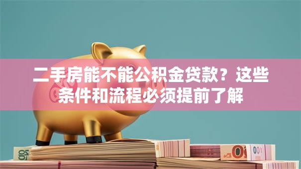 二手房能不能公积金贷款？这些条件和流程必须提前了解