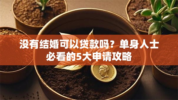 没有结婚可以贷款吗？单身人士必看的5大申请攻略