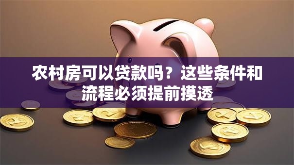 农村房可以贷款吗？这些条件和流程必须提前摸透