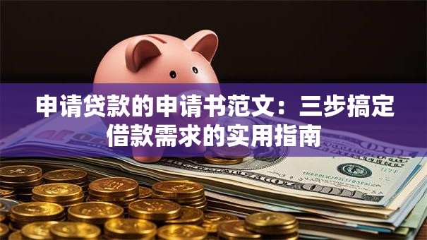 申请贷款的申请书范文：三步搞定借款需求的实用指南
