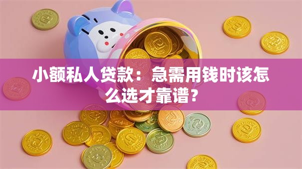 小额私人贷款：急需用钱时该怎么选才靠谱？