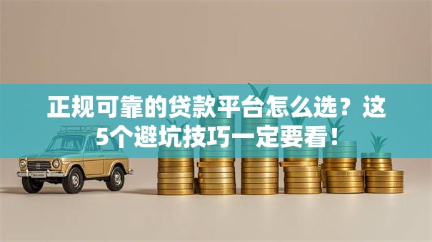 正规可靠的贷款平台怎么选？这5个避坑技巧一定要看！