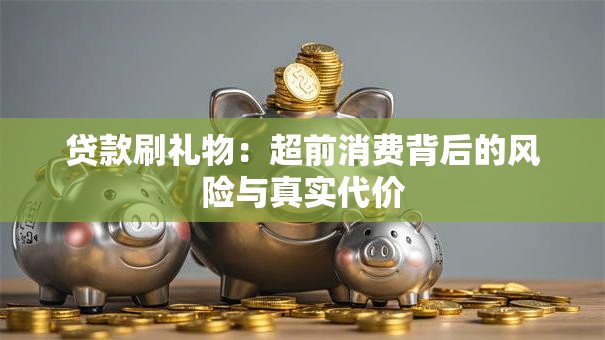贷款刷礼物：超前消费背后的风险与真实代价