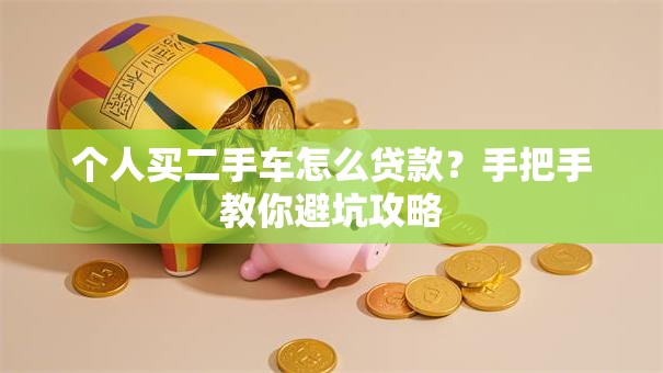 个人买二手车怎么贷款?手把手教你避坑攻略 个人买二手车怎么贷款?手把手教你避坑攻略