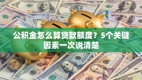 公积金怎么算贷款额度？5个关键因素一次说清楚