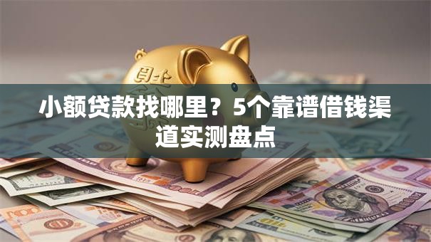 小额贷款找哪里？5个靠谱借钱渠道实测盘点