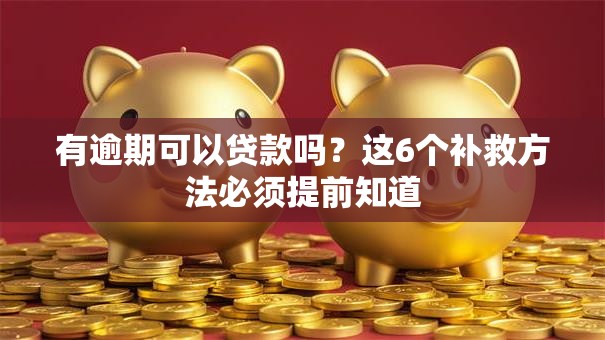 有逾期可以贷款吗？这6个补救方法必须提前知道