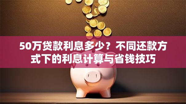 50万贷款利息多少？不同还款方式下的利息计算与省钱技巧