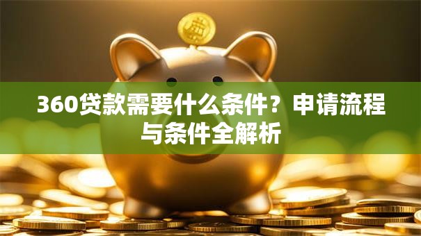 360贷款需要什么条件？申请流程与条件全解析