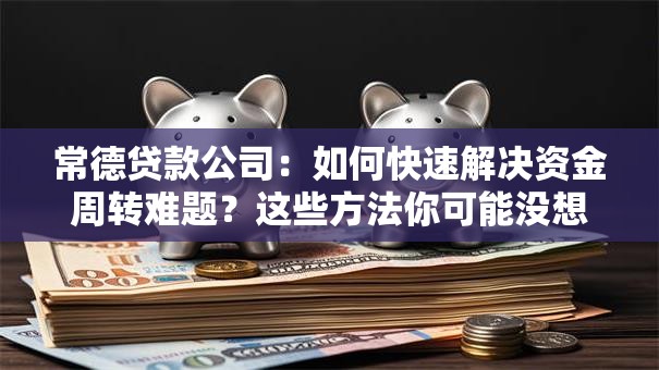 常德贷款公司：如何快速解决资金周转难题？这些方法你可能没想到！