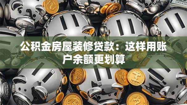 公积金房屋装修贷款:这样用账户余额更划算 公积金房屋装修贷款:这样用账户余额更划算