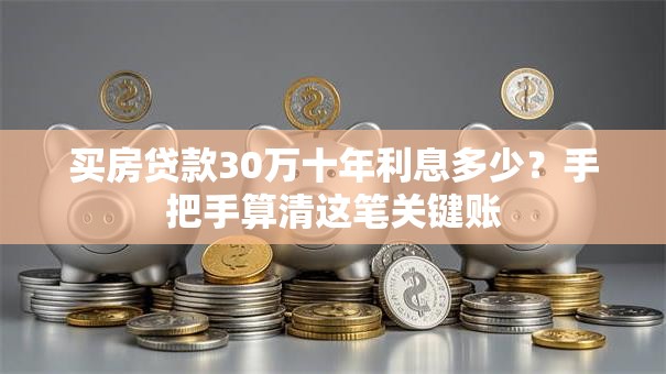 买房贷款30万十年利息多少？手把手算清这笔关键账
