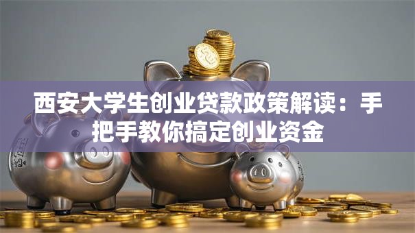 西安大学生创业贷款政策解读：手把手教你搞定创业资金