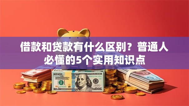 借款和贷款有什么区别？普通人必懂的5个实用知识点