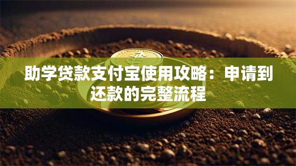 助学贷款支付宝使用攻略：申请到还款的完整流程