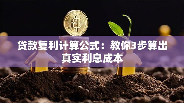 贷款复利计算公式：教你3步算出真实利息成本