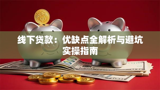 线下贷款：优缺点全解析与避坑实操指南