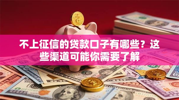 不上征信的贷款口子有哪些?这些渠道可能你需要了解 不上征信的贷款口子有哪些?这些渠道可能你需要了解