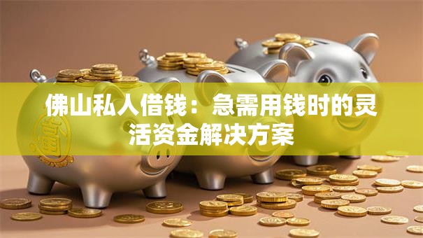 佛山私人借钱：急需用钱时的灵活资金解决方案
