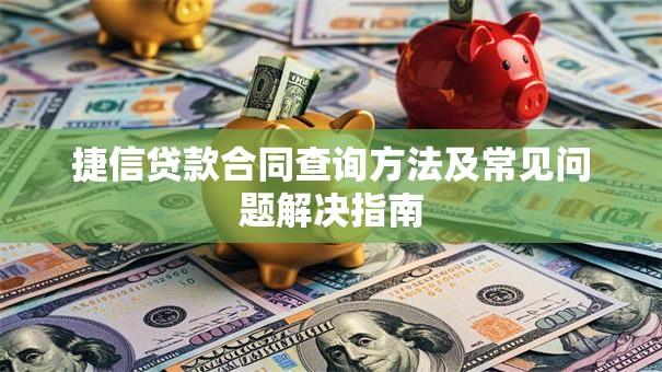 捷信贷款合同查询方法及常见问题解决指南