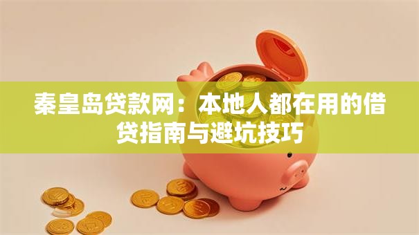 秦皇岛贷款网：本地人都在用的借贷指南与避坑技巧