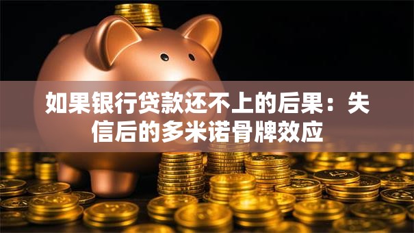 如果银行贷款还不上的后果：失信后的多米诺骨牌效应