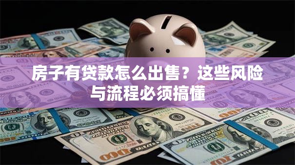 房子有贷款怎么出售？这些风险与流程必须搞懂