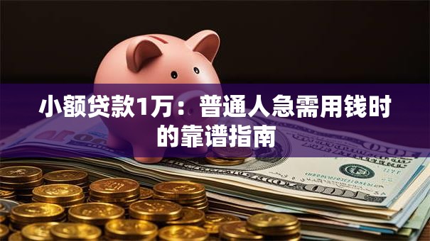 小额贷款1万：普通人急需用钱时的靠谱指南