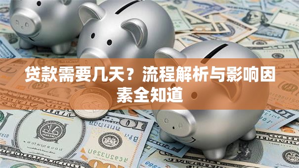 贷款需要几天?流程解析与影响因素全知道 贷款需要几天?流程解析与影响因素全知道