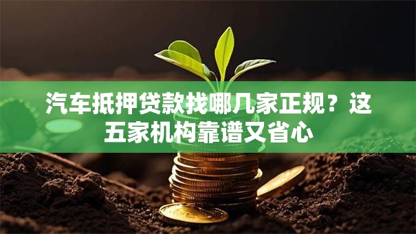 汽车抵押贷款找哪几家正规？这五家机构靠谱又省心