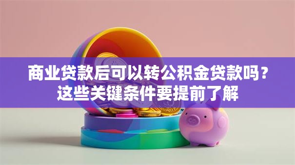 商业贷款后可以转公积金贷款吗？这些关键条件要提前了解