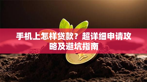 手机上怎样贷款？超详细申请攻略及避坑指南