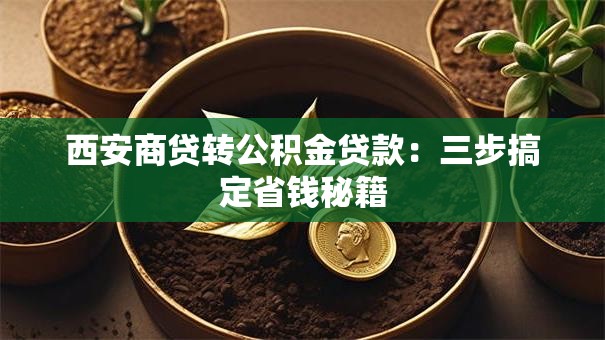 西安商贷转公积金贷款：三步搞定省钱秘籍
