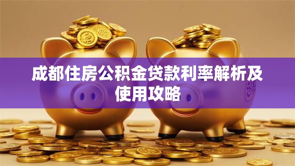 成都住房公积金贷款利率解析及使用攻略