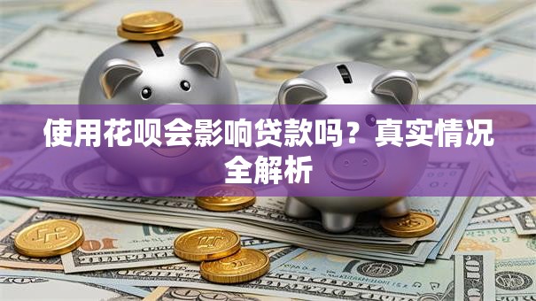使用花呗会影响贷款吗？真实情况全解析