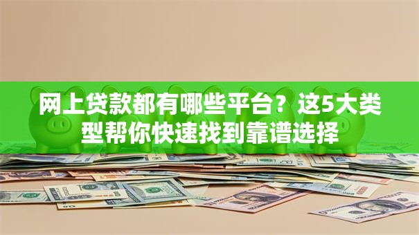 网上贷款都有哪些平台？这5大类型帮你快速找到靠谱选择