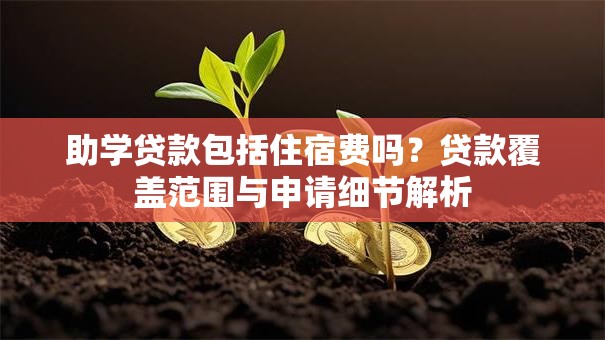 助学贷款包括住宿费吗?贷款覆盖范围与申请细节解析 助学贷款包括住宿费吗?贷款覆盖范围与申请细节解析