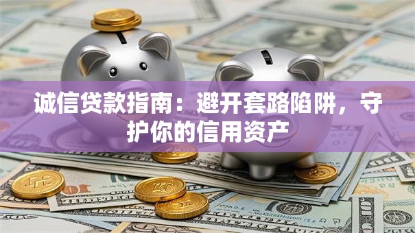 诚信贷款指南：避开套路陷阱，守护你的信用资产