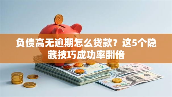 负债高无逾期怎么贷款？这5个隐藏技巧成功率翻倍