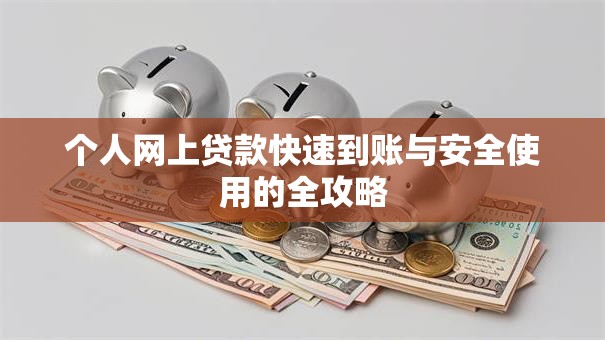 个人网上贷款快速到账与安全使用的全攻略 个人网上贷款快速到账与安全使用的全攻略