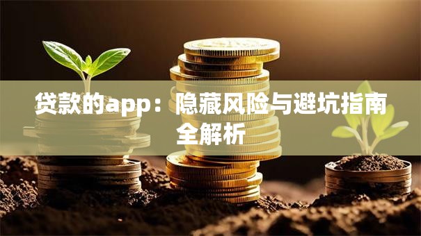 贷款的app：隐藏风险与避坑指南全解析