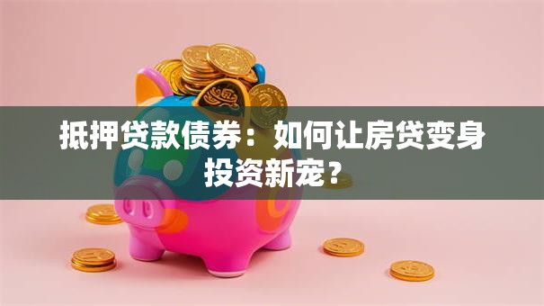 抵押贷款债券：如何让房贷变身投资新宠？